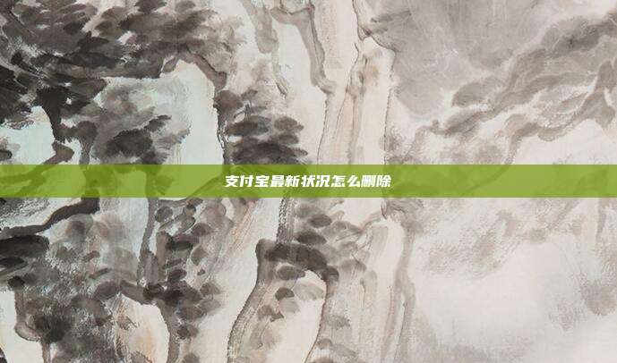 支付宝最新状况怎么删除