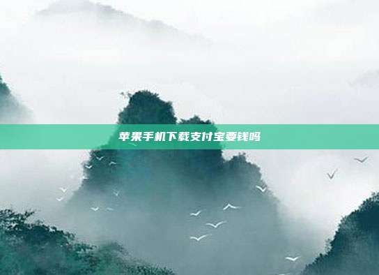 苹果手机下载支付宝要钱吗