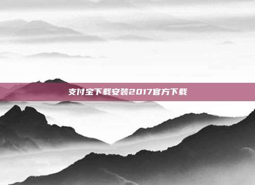 支付宝下载安装2017官方下载