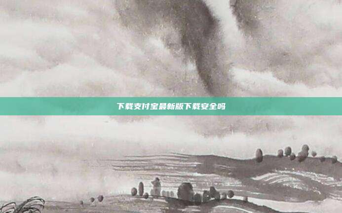 下载支付宝最新版下载安全吗