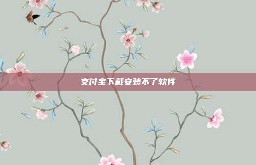 支付宝下载安装不了软件