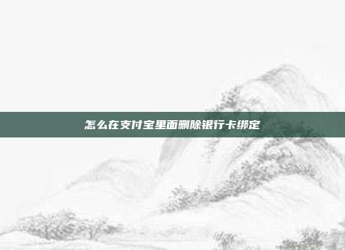 怎么在支付宝里面删除银行卡绑定