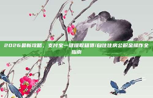 2026最新攻略，支付宝一键提取租赁/自住住房公积金操作全指南