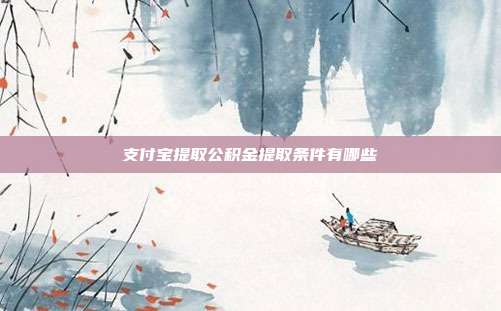 支付宝提取公积金提取条件有哪些