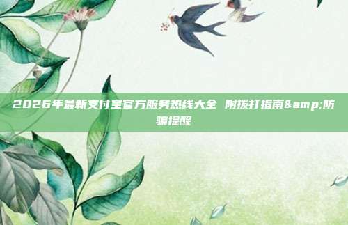 2026年最新支付宝官方服务热线大全 附拨打指南&防骗提醒