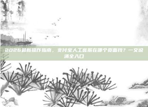 2026最新操作指南,支付宝人工客服在哪个页面找?一文说清全入口