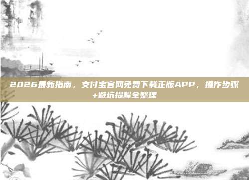 2026最新指南,支付宝官网免费下载正版APP,操作步骤+避坑提醒全整理