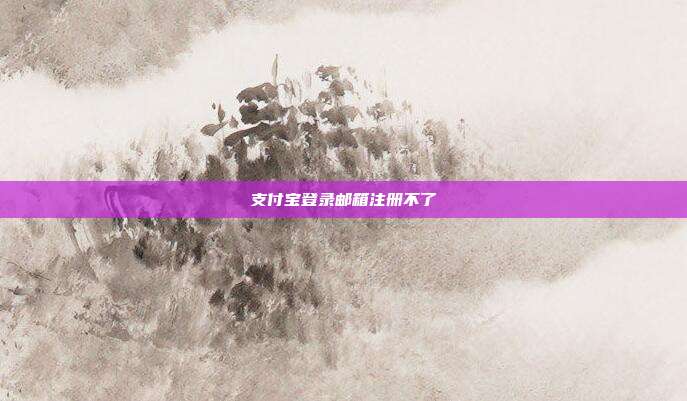 支付宝登录邮箱注册不了