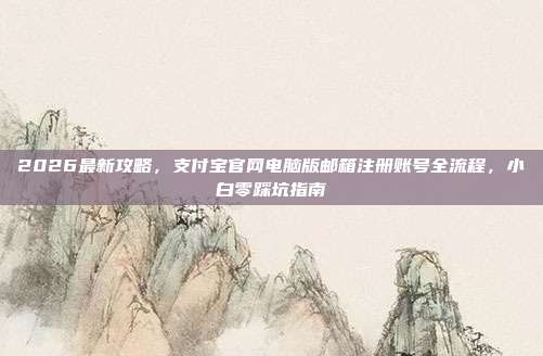 2026最新攻略,支付宝官网电脑版邮箱注册账号全流程,小白零踩坑指南