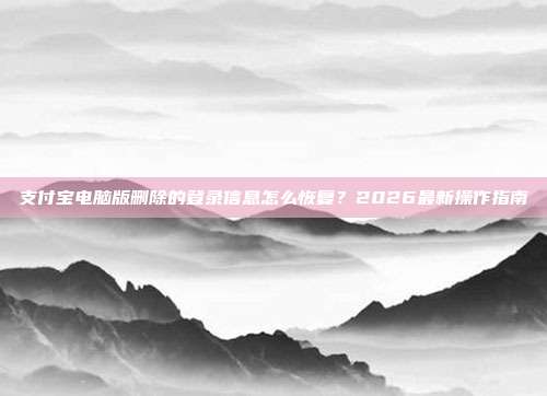 支付宝电脑版删除的登录信息怎么恢复?2026最新操作指南