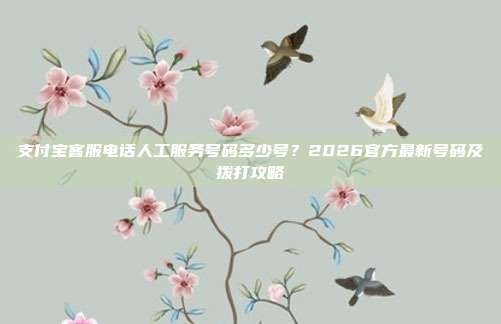 支付宝客服电话人工服务号码多少号?2026官方最新号码及拨打攻略