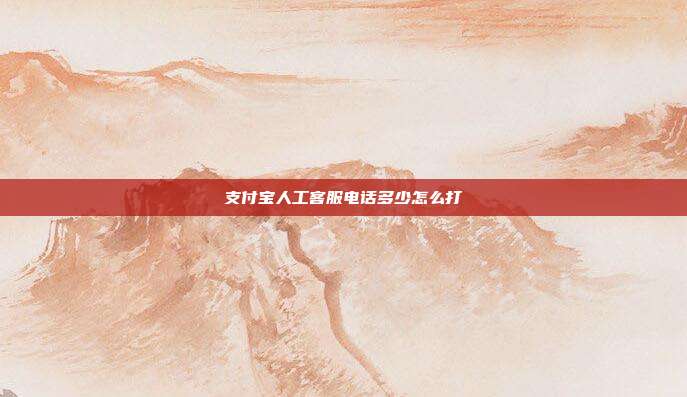 支付宝人工客服电话多少怎么打