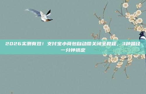 2026实测有效！支付宝小荷包自动攒关闭全教程，3种路径一分钟搞定