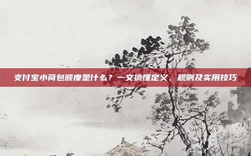 支付宝小荷包额度是什么？一文搞懂定义、规则及实用技巧