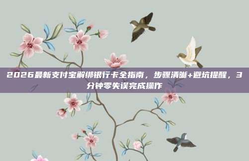 2026最新支付宝解绑银行卡全指南，步骤清晰+避坑提醒，3分钟零失误完成操作