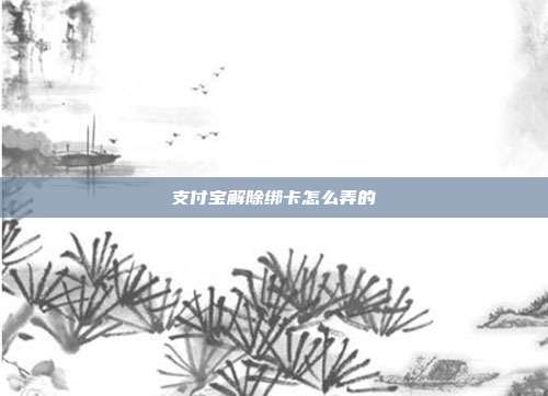 支付宝解除绑卡怎么弄的