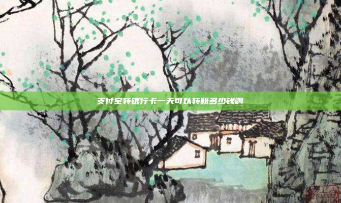 支付宝转银行卡一天可以转账多少钱啊