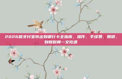 2026版支付宝转出到银行卡全指南，操作、手续费、限额、到账时间一文吃透