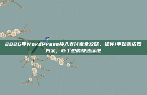 2026年WordPress接入支付宝全攻略，插件/手动集成双方案，新手也能快速落地