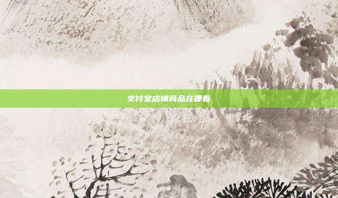 支付宝店铺商品在哪看