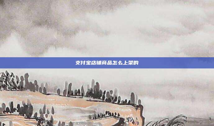 支付宝店铺商品怎么上架的