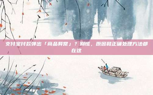 支付宝付款弹出「商品异常」？别慌，原因和正确处理方法都在这