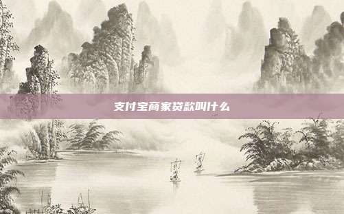 支付宝商家贷款叫什么