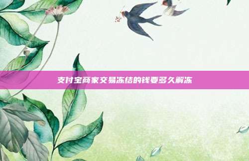 支付宝商家交易冻结的钱要多久解冻