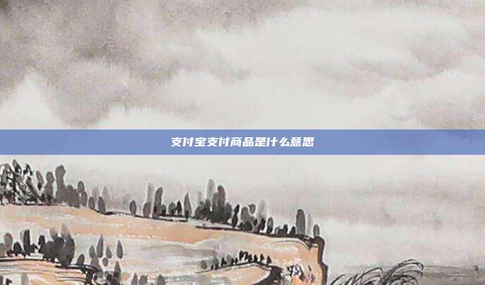 支付宝支付商品是什么意思