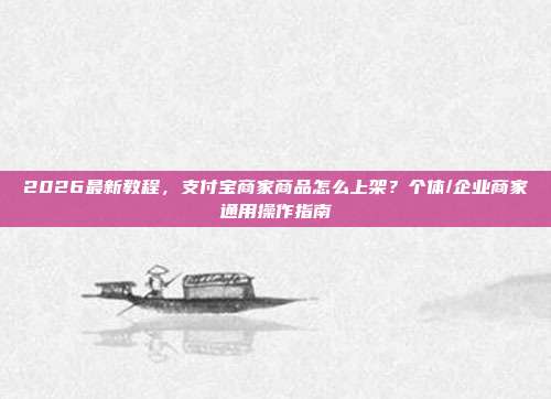 2026最新教程，支付宝商家商品怎么上架？个体/企业商家通用操作指南