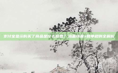 支付宝显示购买了商品是什么意思？涵盖场景+账单规则全解析