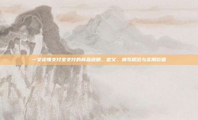 一文读懂支付宝支付的商品说明，定义、填写规范与实用价值