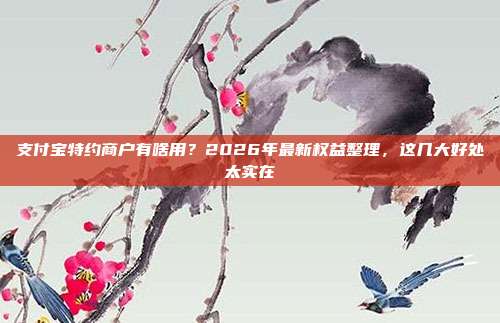 支付宝特约商户有啥用？2026年最新权益整理，这几大好处太实在