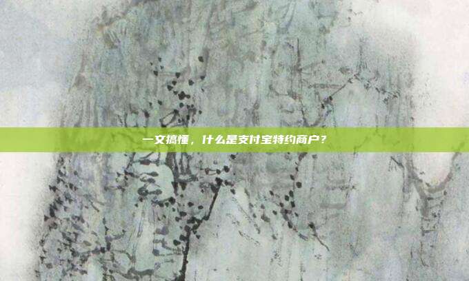 一文搞懂，什么是支付宝特约商户？