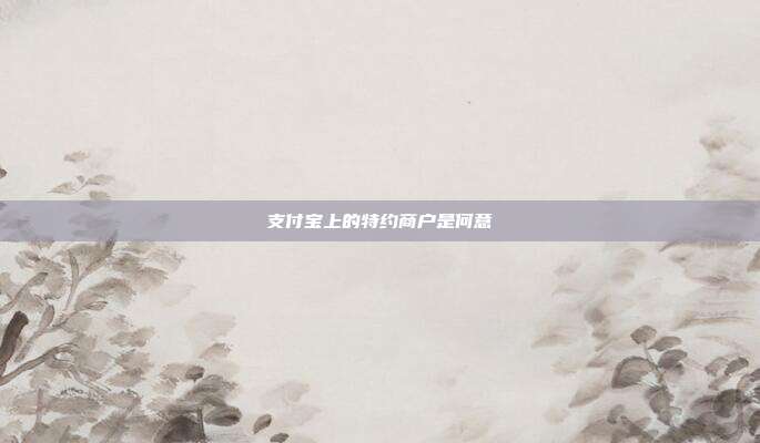 支付宝上的特约商户是何意