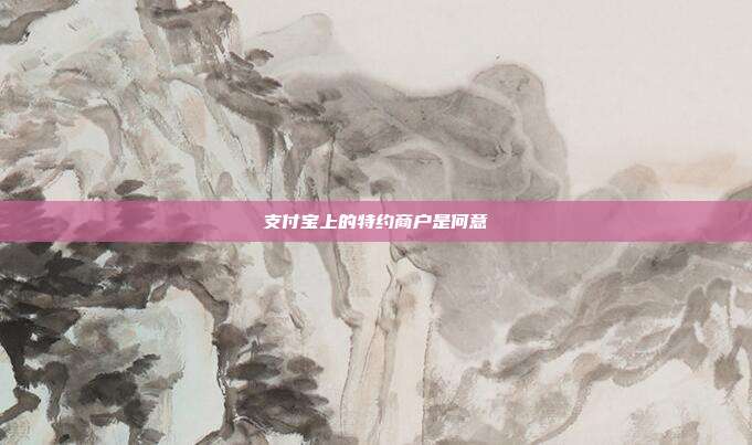 支付宝上的特约商户是何意