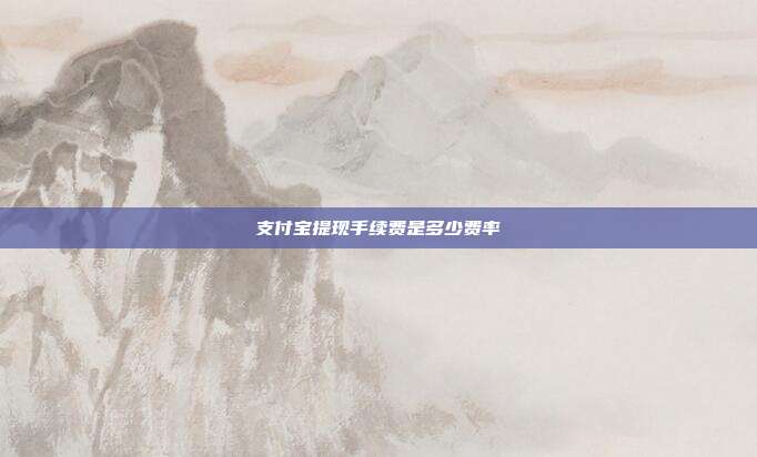 支付宝提现手续费是多少费率
