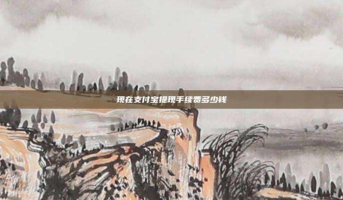 现在支付宝提现手续费多少钱