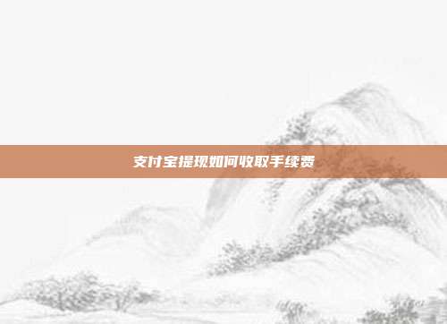 支付宝提现如何收取手续费